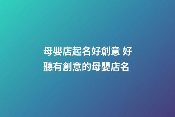 母嬰店起名好創意 好聽有創意的母嬰店名-第1張-店鋪起名-玄機派